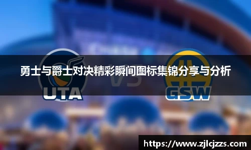 勇士与爵士对决精彩瞬间图标集锦分享与分析