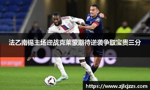 法乙南锡主场迎战克莱蒙期待逆袭争取宝贵三分