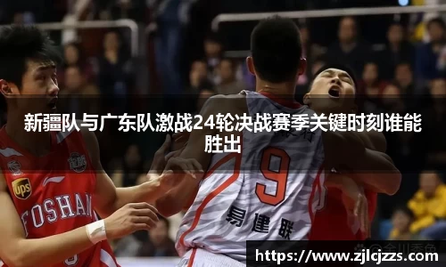 新疆队与广东队激战24轮决战赛季关键时刻谁能胜出